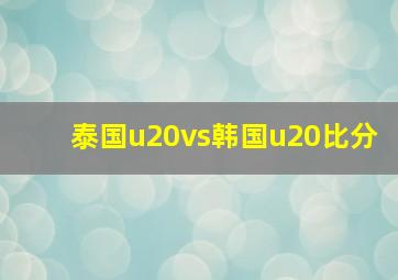 泰国u20vs韩国u20比分