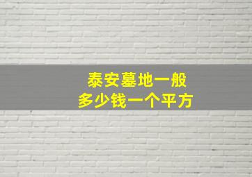 泰安墓地一般多少钱一个平方