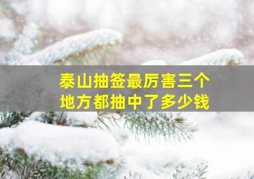 泰山抽签最厉害三个地方都抽中了多少钱