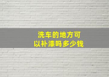 洗车的地方可以补漆吗多少钱