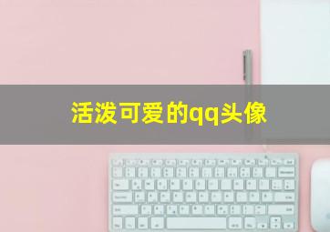 活泼可爱的qq头像