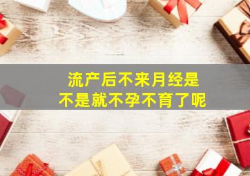 流产后不来月经是不是就不孕不育了呢