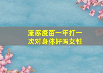 流感疫苗一年打一次对身体好吗女性