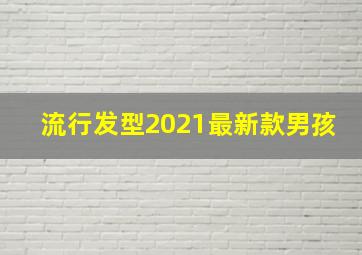 流行发型2021最新款男孩