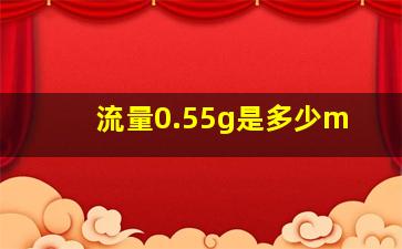 流量0.55g是多少m