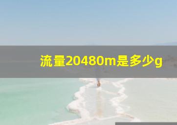 流量20480m是多少g