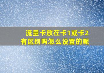 流量卡放在卡1或卡2有区别吗怎么设置的呢