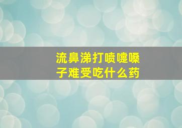 流鼻涕打喷嚏嗓子难受吃什么药