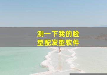 测一下我的脸型配发型软件