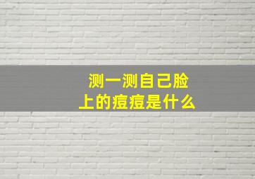 测一测自己脸上的痘痘是什么