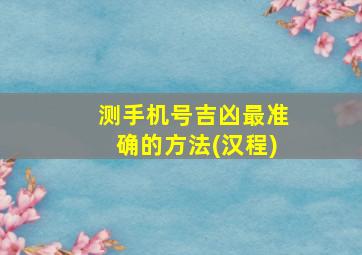 测手机号吉凶最准确的方法(汉程)