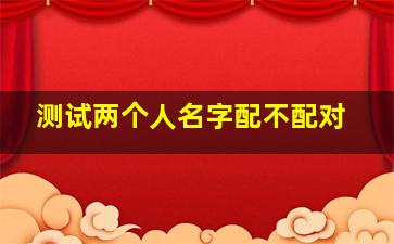 测试两个人名字配不配对