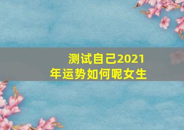 测试自己2021年运势如何呢女生