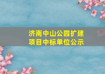 济南中山公园扩建项目中标单位公示