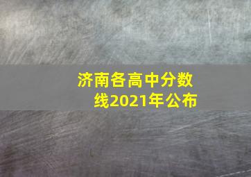 济南各高中分数线2021年公布