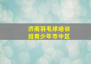 济南羽毛球培训班青少年市中区