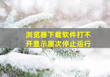 浏览器下载软件打不开显示屡次停止运行