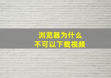 浏览器为什么不可以下载视频