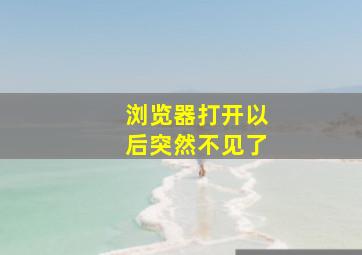 浏览器打开以后突然不见了