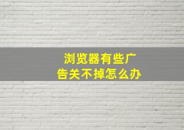 浏览器有些广告关不掉怎么办