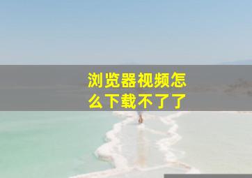 浏览器视频怎么下载不了了