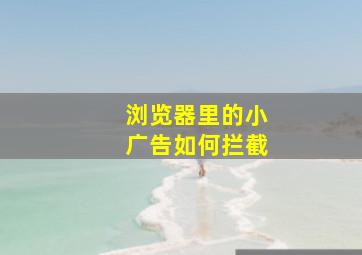 浏览器里的小广告如何拦截