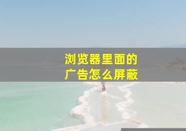 浏览器里面的广告怎么屏蔽