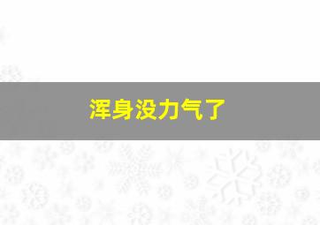 浑身没力气了