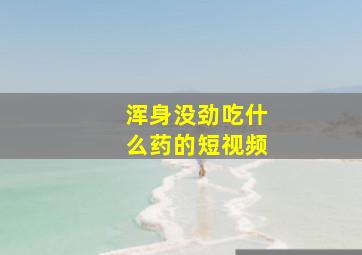 浑身没劲吃什么药的短视频