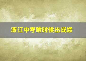 浙江中考啥时候出成绩