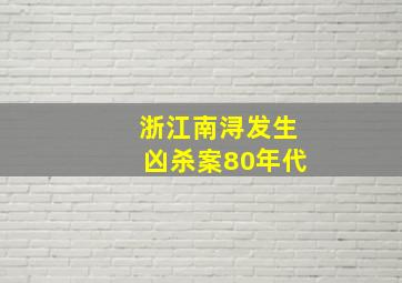 浙江南浔发生凶杀案80年代