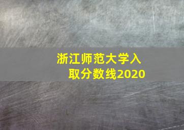 浙江师范大学入取分数线2020