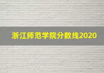 浙江师范学院分数线2020