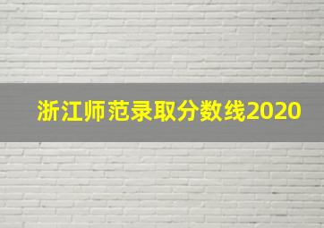 浙江师范录取分数线2020