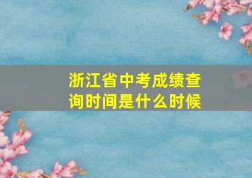 浙江省中考成绩查询时间是什么时候