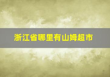 浙江省哪里有山姆超市