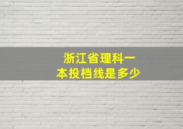 浙江省理科一本投档线是多少