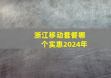 浙江移动套餐哪个实惠2024年