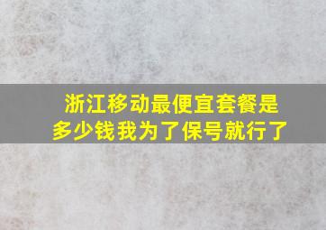 浙江移动最便宜套餐是多少钱我为了保号就行了