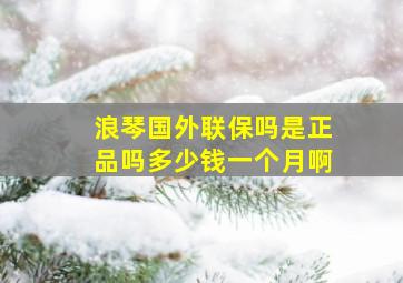 浪琴国外联保吗是正品吗多少钱一个月啊