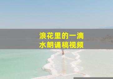 浪花里的一滴水朗诵稿视频