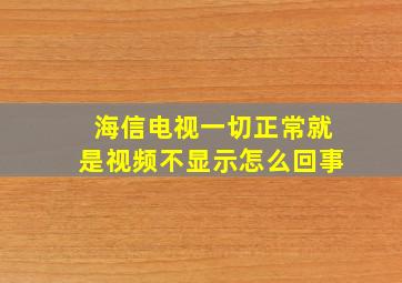 海信电视一切正常就是视频不显示怎么回事