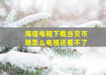 海信电视下载当贝市场怎么电视还看不了