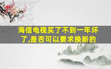 海信电视买了不到一年坏了,是否可以要求换新的