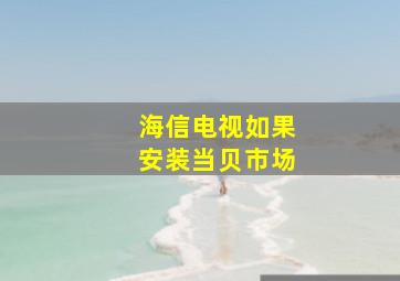 海信电视如果安装当贝市场