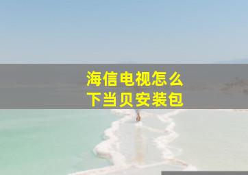 海信电视怎么下当贝安装包