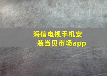 海信电视手机安装当贝市场app