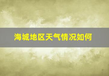 海城地区天气情况如何