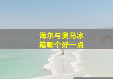 海尔与奥马冰箱哪个好一点