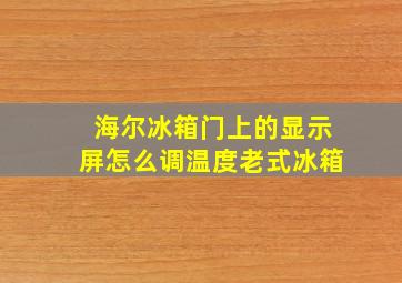 海尔冰箱门上的显示屏怎么调温度老式冰箱